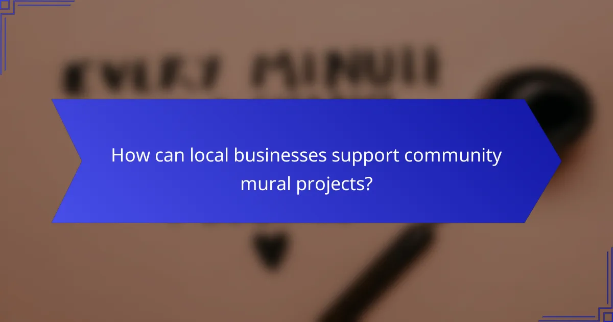 How can local businesses support community mural projects?
